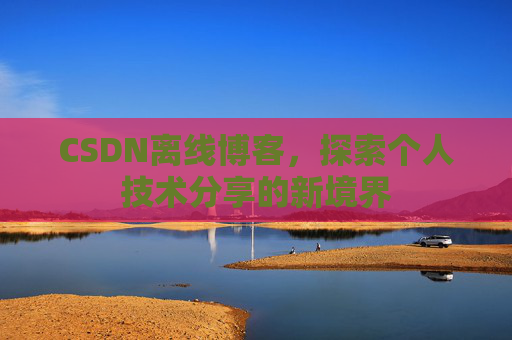 CSDN离线博客，探索个人技术分享的新境界